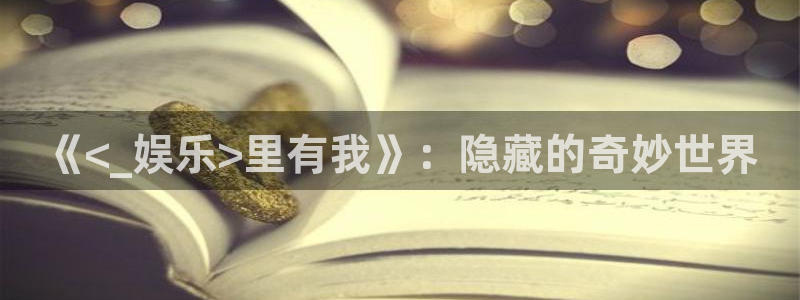 星欧娱乐注册链接：《<_娱乐>里有我》：隐藏的奇妙世界