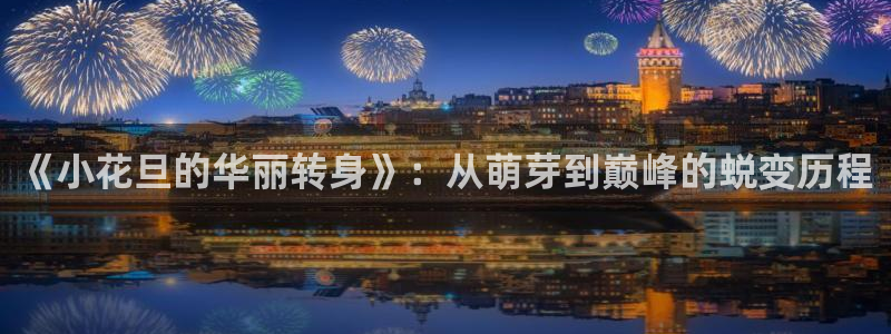 星欧娱乐最新开户信息：《小花旦的华丽转身》：从萌芽到巅峰的蜕变历程